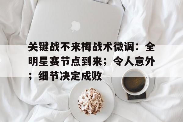开云注册-包含关键战不来梅战术微调：全明星赛节点到来；令人意外；细节决定成败的词条