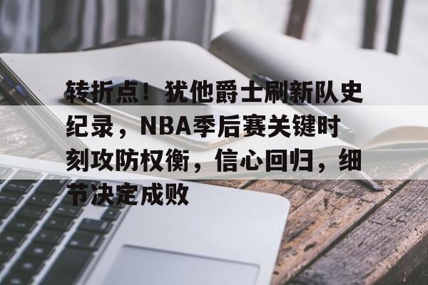 开云注册-转折点！犹他爵士刷新队史纪录，NBA季后赛关键时刻攻防权衡，信心回归，细节决定成败的简单介绍