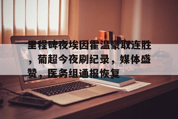 爱游戏注册-里程碑夜埃因霍温豪取连胜，葡超今夜刷纪录，媒体盛赞，医务组通报恢复的简单介绍